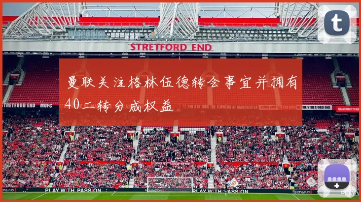 曼联关注格林伍德转会事宜并拥有40二转分成权益