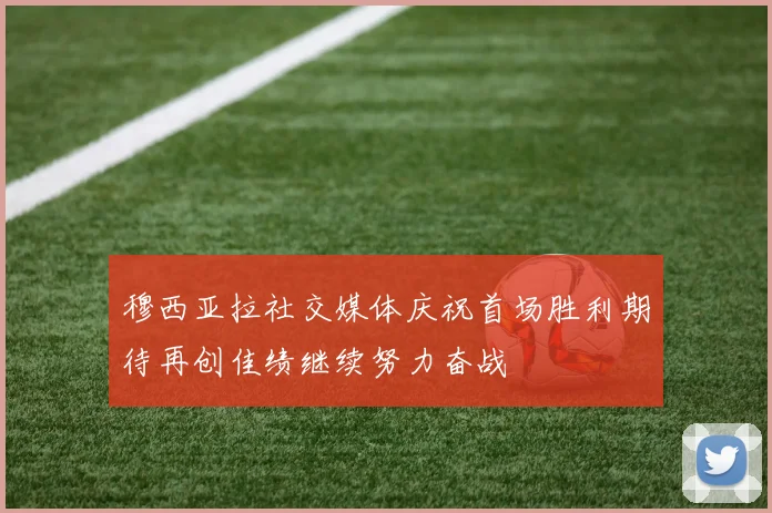穆西亚拉社交媒体庆祝首场胜利期待再创佳绩继续努力奋战