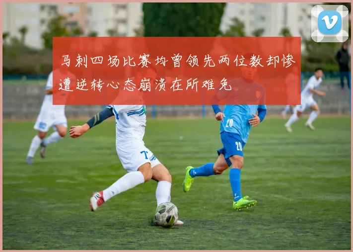 马刺四场比赛均曾领先两位数却惨遭逆转心态崩溃在所难免