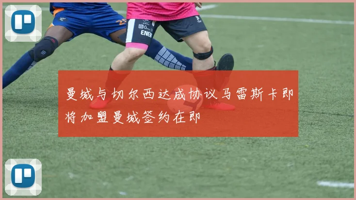曼城与切尔西达成协议马雷斯卡即将加盟曼城签约在即