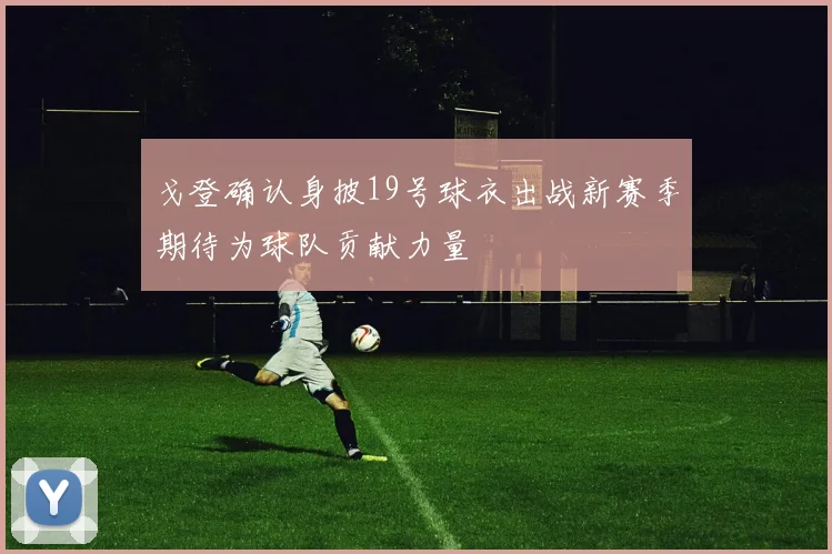 戈登确认身披19号球衣出战新赛季期待为球队贡献力量