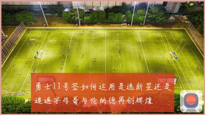 勇士11号签如何运用是选新星还是追逐字母哥与伦纳德再创辉煌