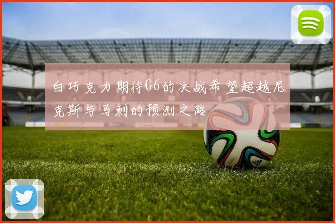 白巧克力期待G6的决战希望超越尼克斯与马刺的预测之路