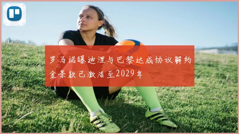 罗马诺曝迪涅与巴黎达成协议解约金条款已激活至2029年