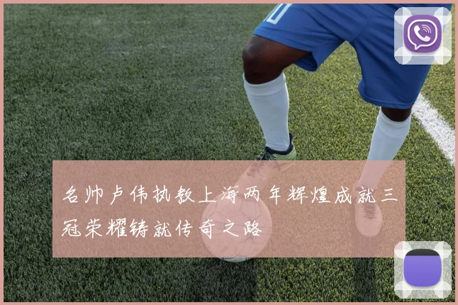 名帅卢伟执教上海两年辉煌成就三冠荣耀铸就传奇之路