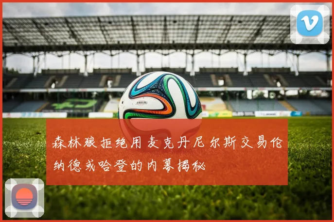森林狼拒绝用麦克丹尼尔斯交易伦纳德或哈登的内幕揭秘