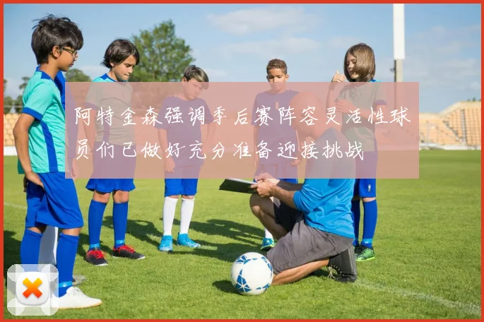 阿特金森强调季后赛阵容灵活性球员们已做好充分准备迎接挑战