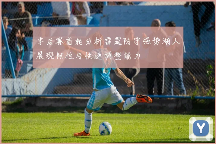 季后赛首轮分析雷霆防守强势湖人展现韧性与快速调整能力