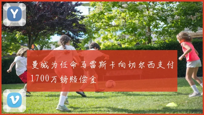 曼城为任命马雷斯卡向切尔西支付1700万镑赔偿金